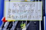 急なガス欠！運転中にガス欠した場合の対処法とは？