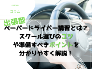 ペーパードライバー講習とは？ スクール選びのコツ や準備すべきポイントを 分かりやすく解説！