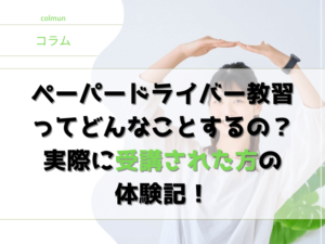 ペーパードライバー教習って どんなことするの？ 実際に受講された方の 体験記！